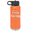 You are the Lenny to my Squiggy - Laser Engraved Stainless Steel Drinkware - 2425 -