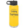 You are the Lenny to my Squiggy - Laser Engraved Stainless Steel Drinkware - 2425 -