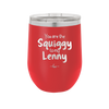 You are the Squiggy to my Lenny - Laser Engraved Stainless Steel Drinkware - 2426 -