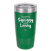 You are the Squiggy to my Lenny - Laser Engraved Stainless Steel Drinkware - 2426 -