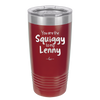 You are the Squiggy to my Lenny - Laser Engraved Stainless Steel Drinkware - 2426 -