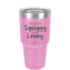 You are the Squiggy to my Lenny - Laser Engraved Stainless Steel Drinkware - 2426 -