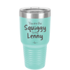You are the Squiggy to my Lenny - Laser Engraved Stainless Steel Drinkware - 2426 -