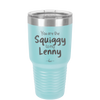 You are the Squiggy to my Lenny - Laser Engraved Stainless Steel Drinkware - 2426 -