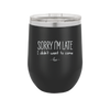 Sorry I'm Late I Didn't Want to Come - Laser Engraved Stainless Steel Drinkware - 2427 -