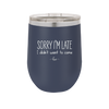 Sorry I'm Late I Didn't Want to Come - Laser Engraved Stainless Steel Drinkware - 2427 -