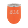 Sorry I'm Late I Didn't Want to Come - Laser Engraved Stainless Steel Drinkware - 2427 -