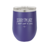 Sorry I'm Late I Didn't Want to Come - Laser Engraved Stainless Steel Drinkware - 2427 -