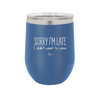 Sorry I'm Late I Didn't Want to Come - Laser Engraved Stainless Steel Drinkware - 2427 -