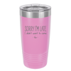 Sorry I'm Late I Didn't Want to Come - Laser Engraved Stainless Steel Drinkware - 2427 -