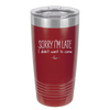 Sorry I'm Late I Didn't Want to Come - Laser Engraved Stainless Steel Drinkware - 2427 -