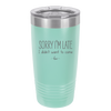 Sorry I'm Late I Didn't Want to Come - Laser Engraved Stainless Steel Drinkware - 2427 -