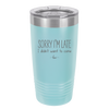 Sorry I'm Late I Didn't Want to Come - Laser Engraved Stainless Steel Drinkware - 2427 -