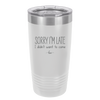 Sorry I'm Late I Didn't Want to Come - Laser Engraved Stainless Steel Drinkware - 2427 -