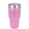 Sorry I'm Late I Didn't Want to Come - Laser Engraved Stainless Steel Drinkware - 2427 -