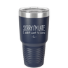 Sorry I'm Late I Didn't Want to Come - Laser Engraved Stainless Steel Drinkware - 2427 -