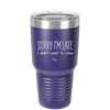 Sorry I'm Late I Didn't Want to Come - Laser Engraved Stainless Steel Drinkware - 2427 -