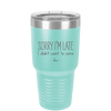 Sorry I'm Late I Didn't Want to Come - Laser Engraved Stainless Steel Drinkware - 2427 -