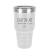 Sorry I'm Late I Didn't Want to Come - Laser Engraved Stainless Steel Drinkware - 2427 -