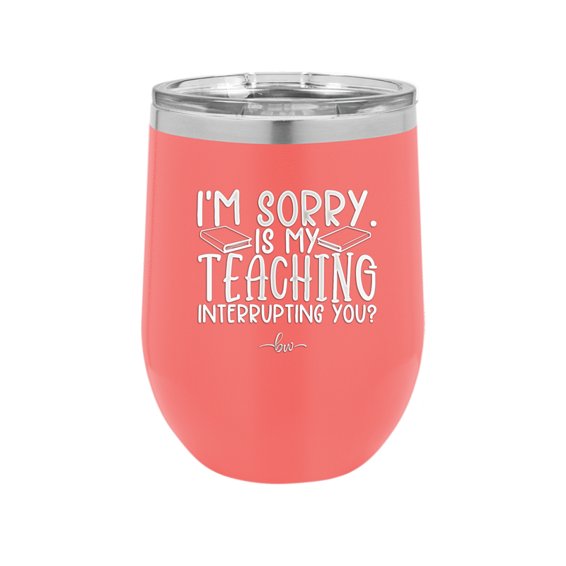 I'm Sorry is My Teaching Interrupting You - Laser Engraved Stainless Steel Drinkware - 2430 -