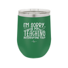 I'm Sorry is My Teaching Interrupting You - Laser Engraved Stainless Steel Drinkware - 2430 -