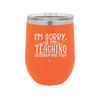 I'm Sorry is My Teaching Interrupting You - Laser Engraved Stainless Steel Drinkware - 2430 -