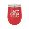 I'm Sorry is My Teaching Interrupting You - Laser Engraved Stainless Steel Drinkware - 2430 -