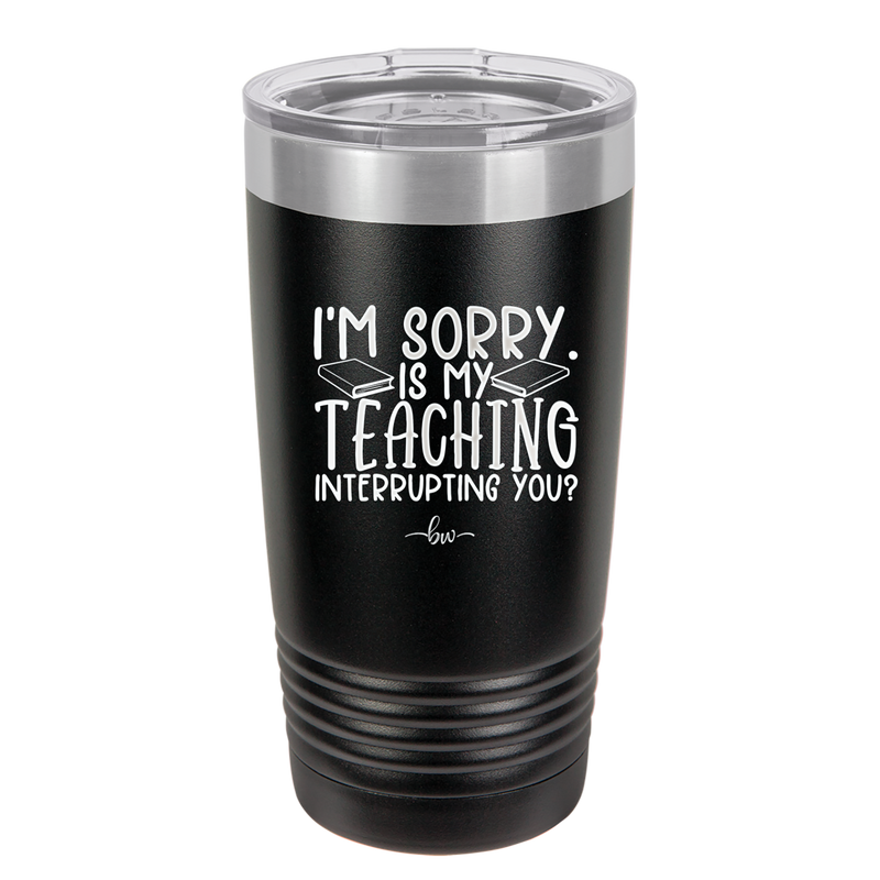 I'm Sorry is My Teaching Interrupting You - Laser Engraved Stainless Steel Drinkware - 2430 -