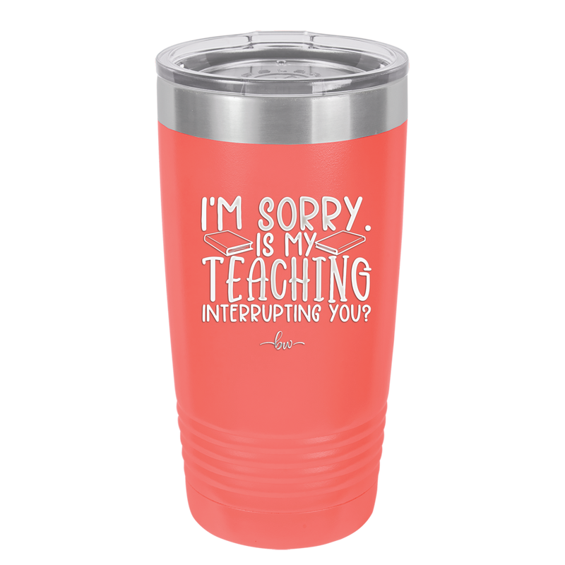 I'm Sorry is My Teaching Interrupting You - Laser Engraved Stainless Steel Drinkware - 2430 -
