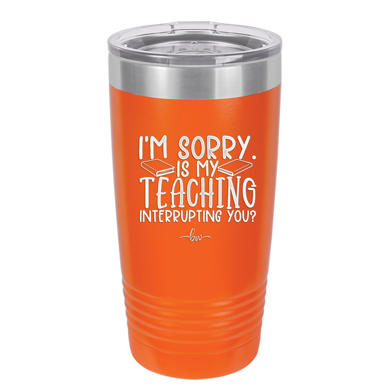 I'm Sorry is My Teaching Interrupting You - Laser Engraved Stainless Steel Drinkware - 2430 -