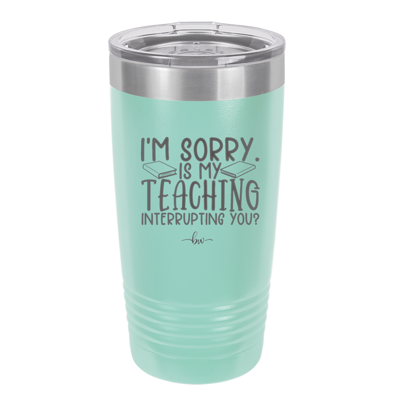 I'm Sorry is My Teaching Interrupting You - Laser Engraved Stainless Steel Drinkware - 2430 -