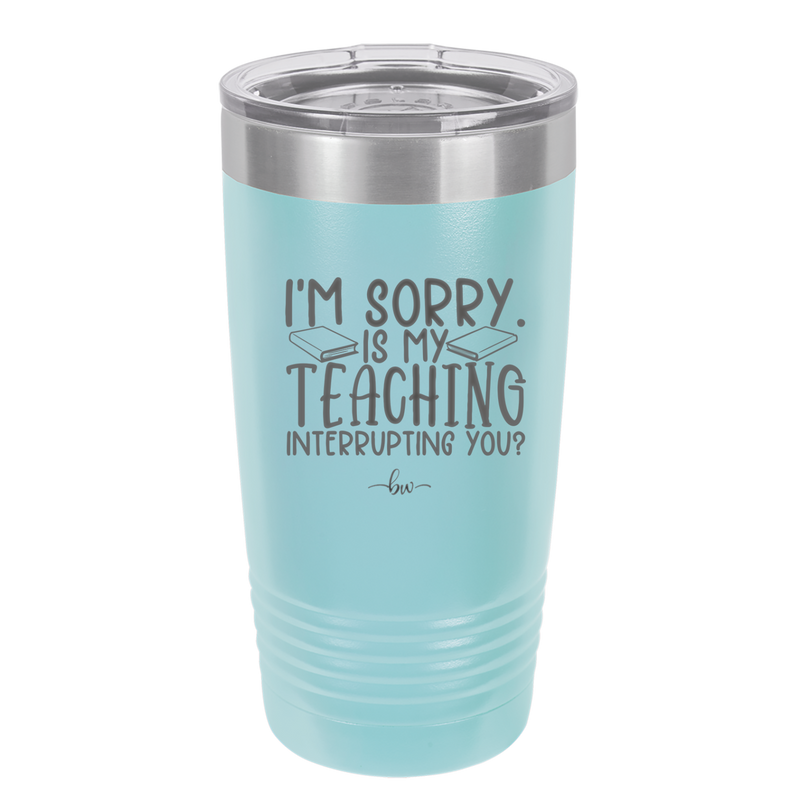I'm Sorry is My Teaching Interrupting You - Laser Engraved Stainless Steel Drinkware - 2430 -