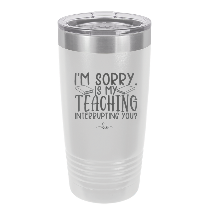 I'm Sorry is My Teaching Interrupting You - Laser Engraved Stainless Steel Drinkware - 2430 -