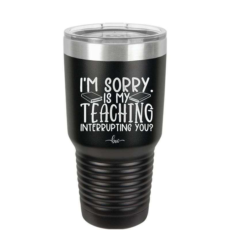 I'm Sorry is My Teaching Interrupting You - Laser Engraved Stainless Steel Drinkware - 2430 -