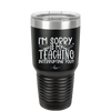 I'm Sorry is My Teaching Interrupting You - Laser Engraved Stainless Steel Drinkware - 2430 -