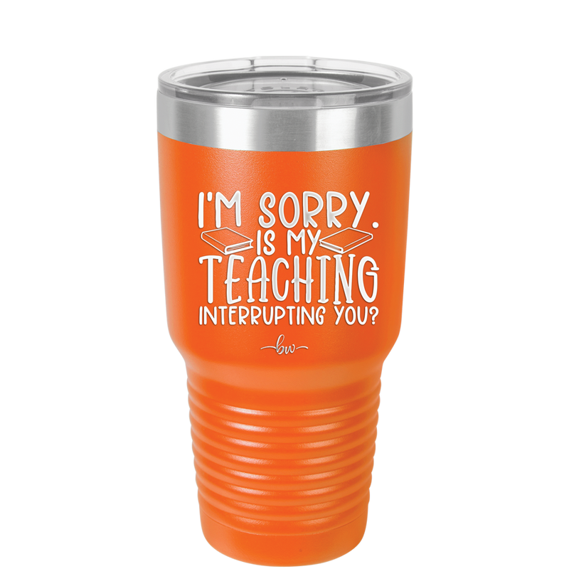 I'm Sorry is My Teaching Interrupting You - Laser Engraved Stainless Steel Drinkware - 2430 -