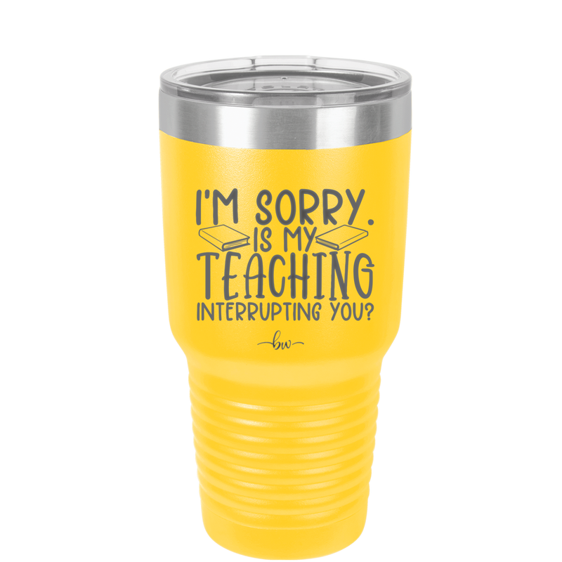 I'm Sorry is My Teaching Interrupting You - Laser Engraved Stainless Steel Drinkware - 2430 -