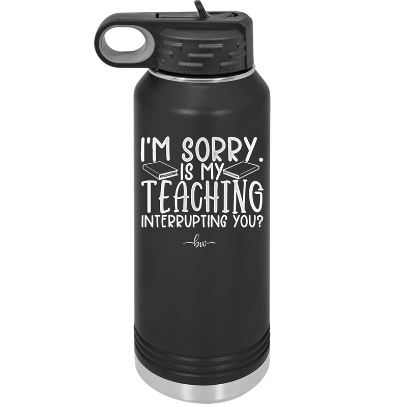 I'm Sorry is My Teaching Interrupting You - Laser Engraved Stainless Steel Drinkware - 2430 -