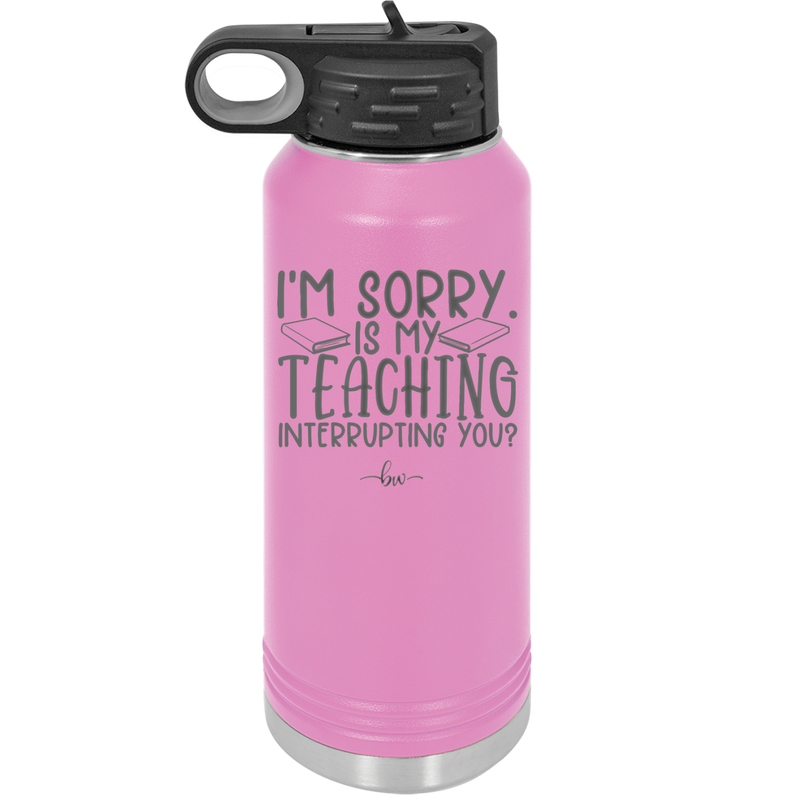 I'm Sorry is My Teaching Interrupting You - Laser Engraved Stainless Steel Drinkware - 2430 -