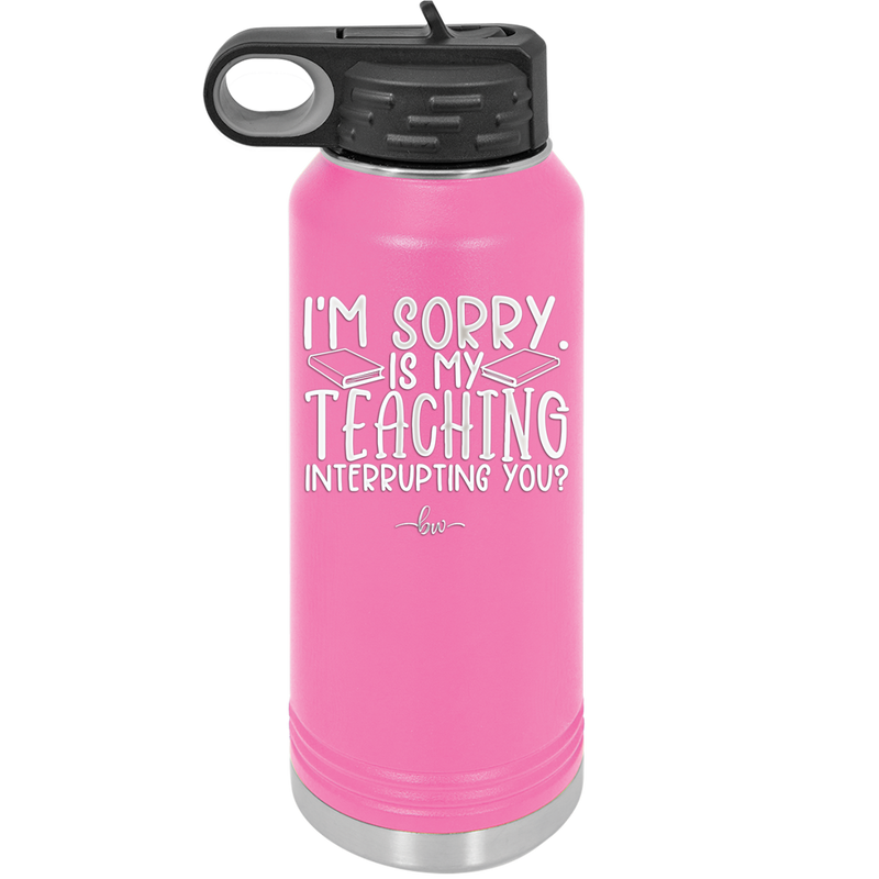 I'm Sorry is My Teaching Interrupting You - Laser Engraved Stainless Steel Drinkware - 2430 -
