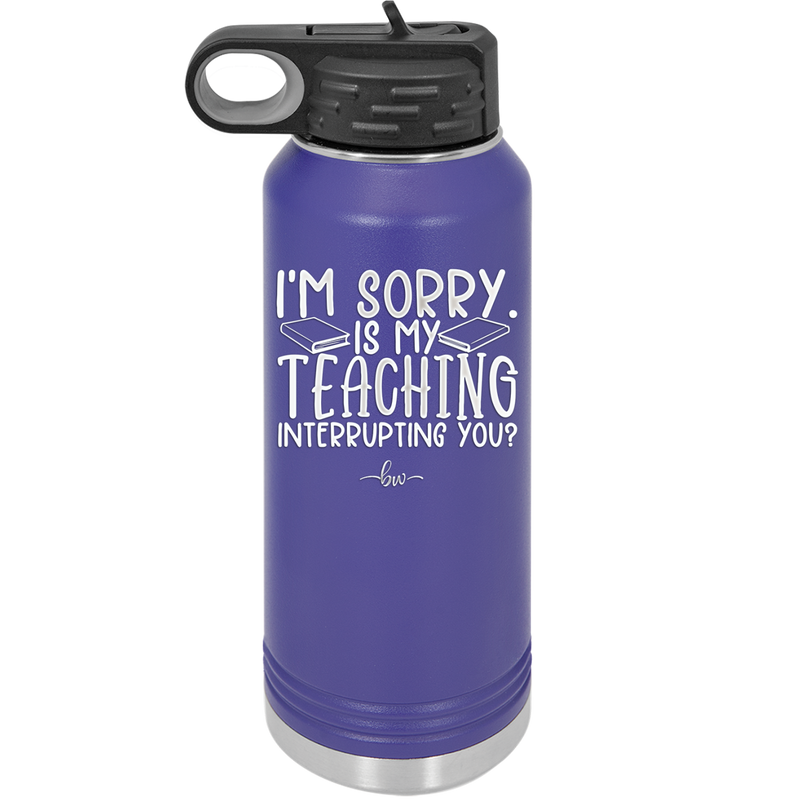 I'm Sorry is My Teaching Interrupting You - Laser Engraved Stainless Steel Drinkware - 2430 -