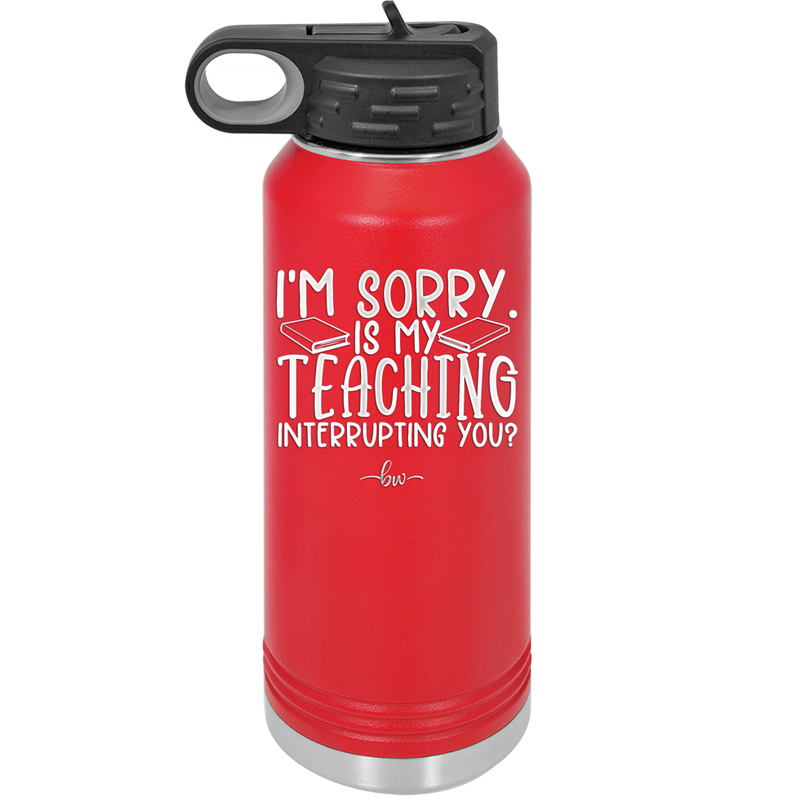 I'm Sorry is My Teaching Interrupting You - Laser Engraved Stainless Steel Drinkware - 2430 -