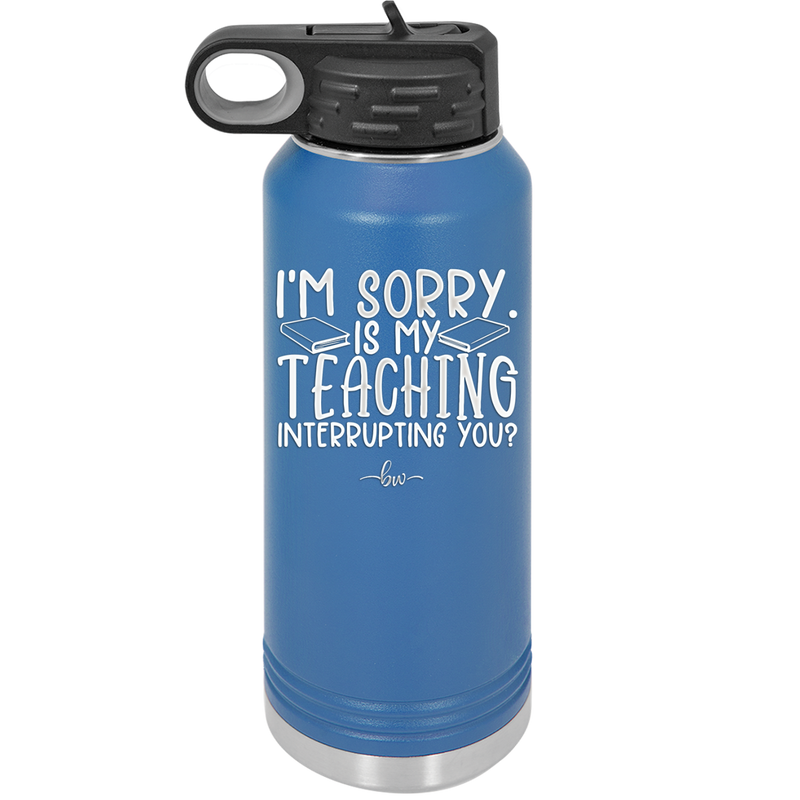 I'm Sorry is My Teaching Interrupting You - Laser Engraved Stainless Steel Drinkware - 2430 -