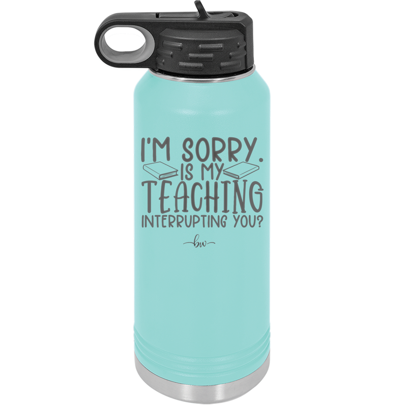 I'm Sorry is My Teaching Interrupting You - Laser Engraved Stainless Steel Drinkware - 2430 -