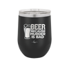 Beer Because Murder is Bad - Laser Engraved Stainless Steel Drinkware - 2435 -