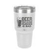 Beer Because Murder is Bad - Laser Engraved Stainless Steel Drinkware - 2435 -