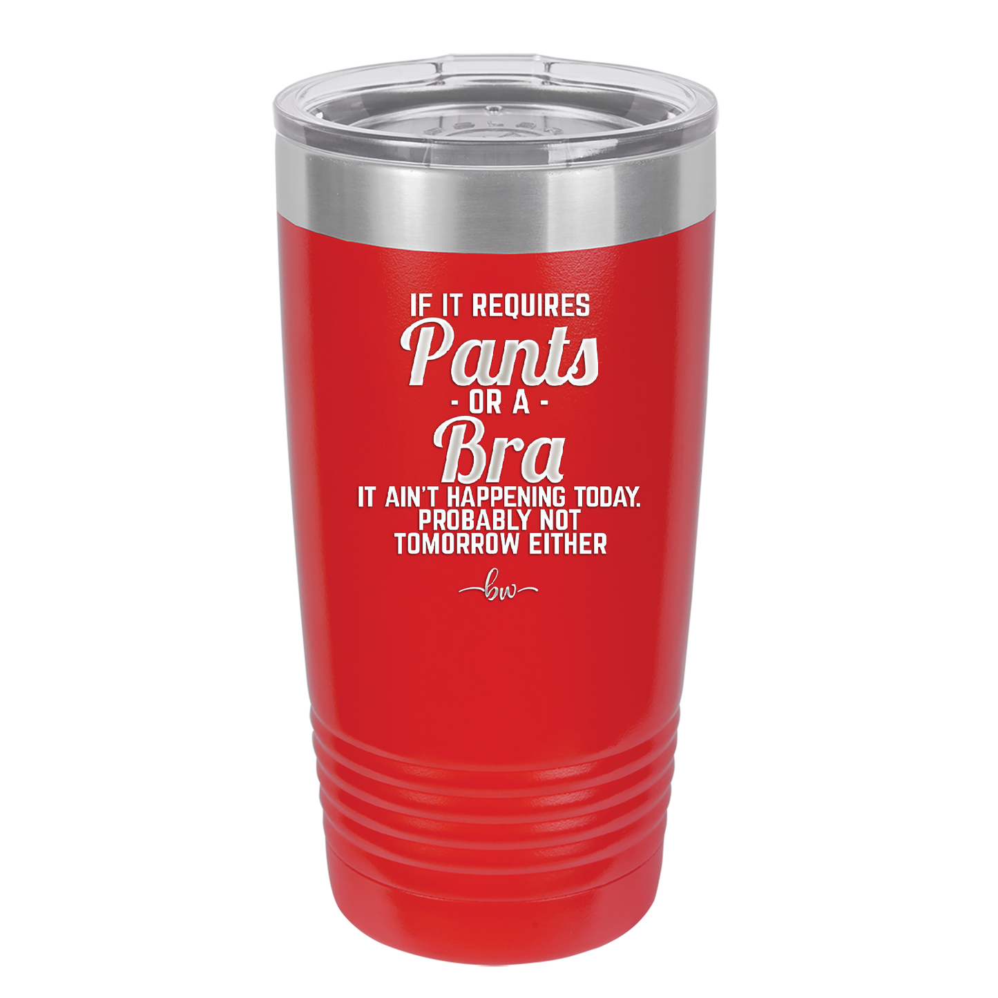 If It Requires Pants or a Bra it Ain't Happening Today - Laser Engraved Stainless Steel Drinkware - 2440 -