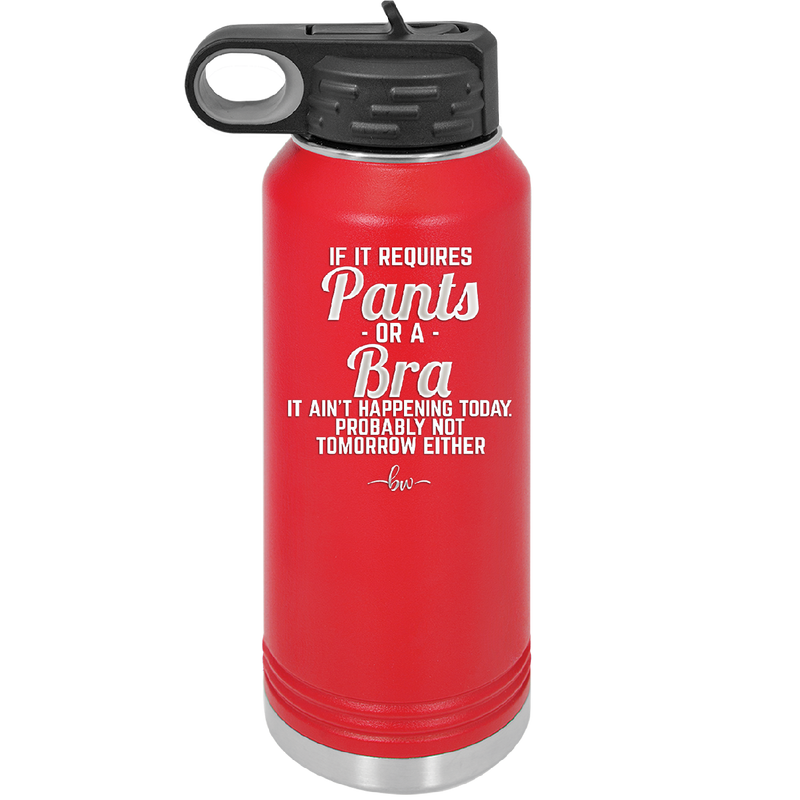 If It Requires Pants or a Bra it Ain't Happening Today - Laser Engraved Stainless Steel Drinkware - 2440 -