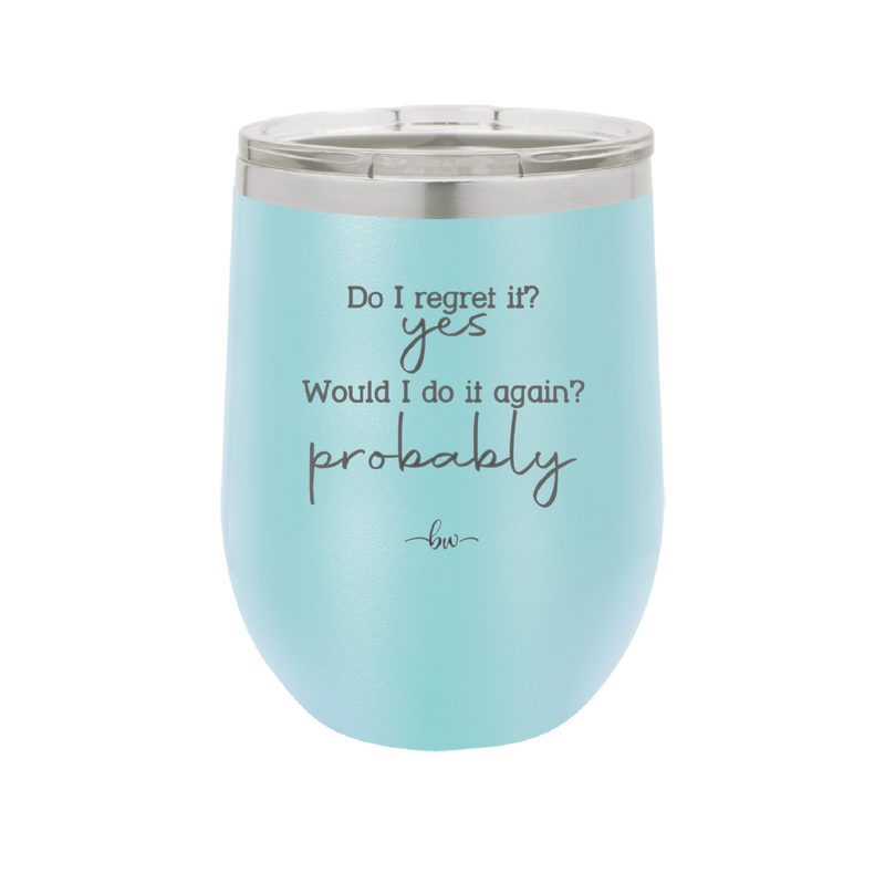 Do I Regret it? Yes. Would I Do it Again? Probably. - Laser Engraved Stainless Steel Drinkware - 2442 -