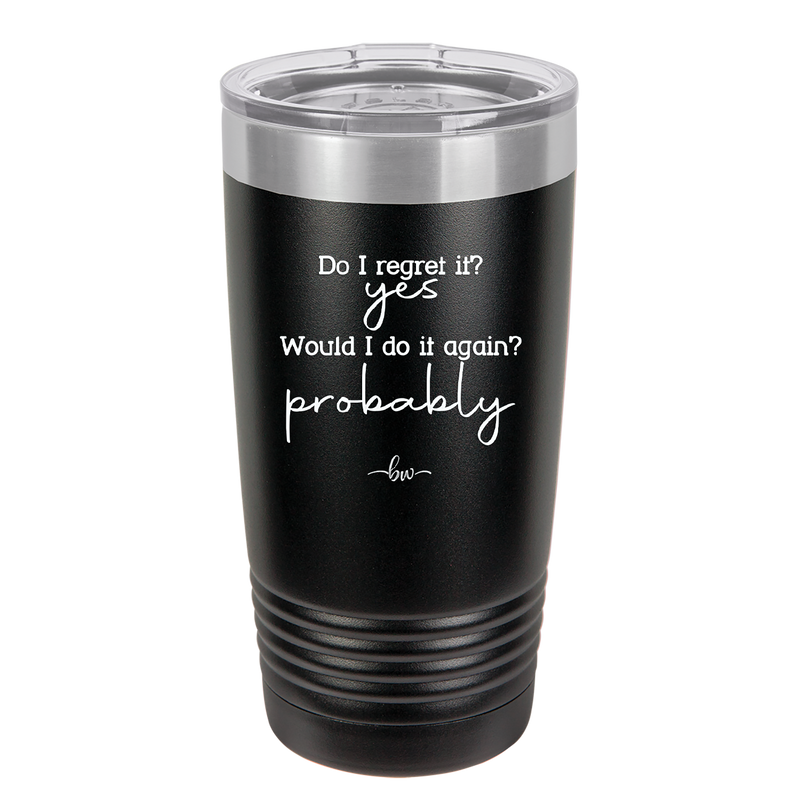 Do I Regret it? Yes. Would I Do it Again? Probably. - Laser Engraved Stainless Steel Drinkware - 2442 -